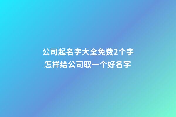 公司起名字大全免费2个字 怎样给公司取一个好名字-第1张-公司起名-玄机派